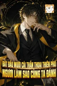 [Dịch] Bắt Đầu Mười Cái Thần Thoại Thiên Phú, Ngươi Làm Sao Cùng Ta Đánh