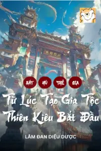[Dịch] Bất Hủ Thế Gia: Từ Lúc Tạo Gia Tộc Thiên Kiêu Bắt Đầu