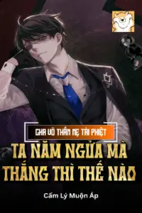 [Dịch] Cha Võ Thần Mẹ Tài Phiệt, Ta Nằm Ngửa Mà Thắng Thì Thế Nào