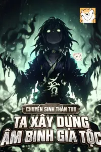 [Dịch] Chuyển Sinh Thần Thụ, Ta Chế Tạo Âm Binh Gia Tộc