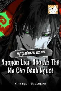 [Dịch] Dị Tộc Xâm Lấn, Xem Như Nguyên Liệu Nấu Ăn Thế Mà Còn Đánh Người
