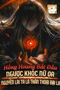 [Dịch] Hồng Hoang: Bắt Đầu Ngược Khóc Nữ Oa, Nguyên Lai Ta Là Thần Thoại Đại La