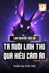 [Dịch] Linh Nguyên Tiên Đồ: Ta Nuôi Linh Thú Quá Hiểu Cảm Ân