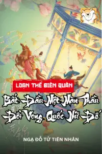 [Dịch] Loạn Thế Biên Quân, Bắt Đầu Một Màn Thầu Đổi Vong Quốc Nữ Đế