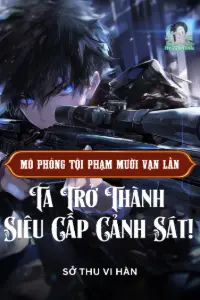 [Dịch] Mô Phỏng Tội Phạm Mười Vạn Lần: Ta Trở Thành Siêu Cấp Cảnh Sát!