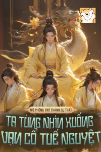 [Dịch] Mô Phỏng Trở Thành Sự Thật, Ta Từng Nhìn Xuống Vạn Cổ Tuế Nguyệt?