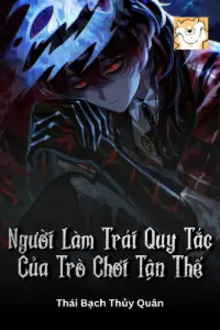 [Dịch] Người Làm Trái Quy Tắc Của Trò Chơi Tận Thế