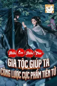 [Dịch] Nhiều Con Nhiều Phúc: Gia Tộc Giúp Ta Công Lược Cực Phẩm Tiên Tử