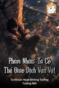 [Dịch] Phàm Nhân: Ta Có Thể Giao Dịch Vạn Vật