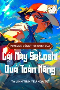 [Dịch] Pokemon Đồng Thời Xuyên Qua: Cái Này Satoshi Quá Toàn Năng