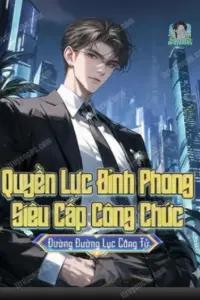 [Dịch] Quyền Lực Đỉnh Phong, Siêu Cấp Công Chức