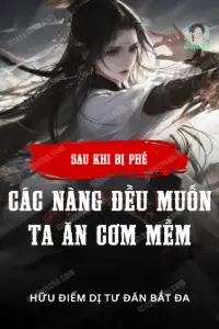 Sau Khi Bị Phế, Các Nàng Đều Muốn Ta Ăn Cơm Mềm