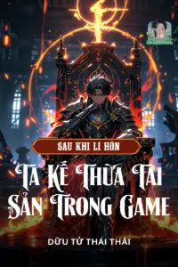 [Dịch] Sau Khi Ly Hôn, Ta Kế Thừa Tài Sản Trong Game