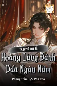 [Dịch] Ta, Bị Phế Thái Tử, Hoàng Lăng Đánh Dấu Ngàn Năm