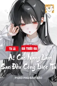 [Dịch] Ta Là Giả Thiếu Gia A! Các Nàng Làm Sao Đều Công Lược Ta
