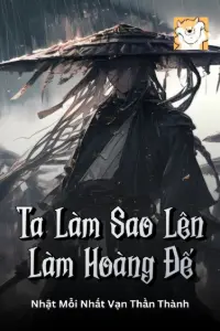 [Dịch] Ta Làm Sao Lên Làm Hoàng Đế