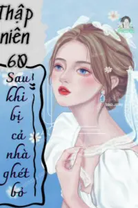 [Dịch] Thập Niên 60: Sau Khi Bị Cả Nhà Ghét Bỏ, Tôi Được Quốc Gia Cưng Chiều
