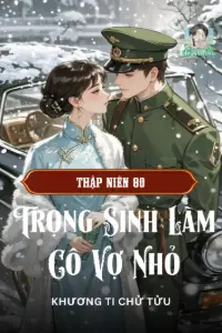[Dịch] Thập Niên 80: Trọng Sinh Làm Cô Vợ Nhỏ