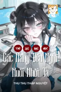[Dịch] Trở Lại Đại Học: Các Nàng Đều Nghĩ Nuôi Nhốt Ta