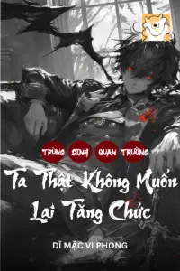 [Dịch] Trùng Sinh Quan Trường: Ta Thật Không Muốn Lại Tăng Chức