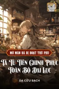 [Dịch] Vừa Mở Màn Đã Bị Đoạt Thú Phu, Ta Tu Tiên Chinh Phục Toàn Bộ Đại Lục