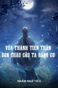 [Dịch] Vừa Thành Tiên Thần, Con Cháu Cầu Ta Đăng Cơ