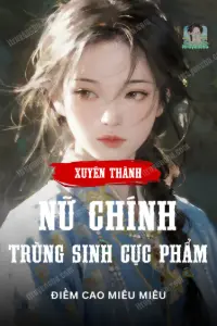 [Dịch] Xuyên Thành Nữ Chính Trùng Sinh Cực Phẩm